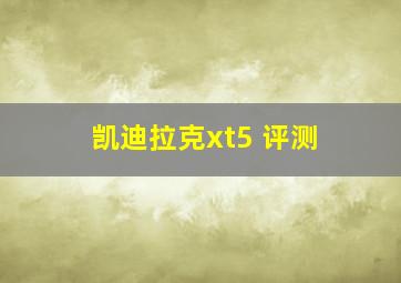 凯迪拉克xt5 评测